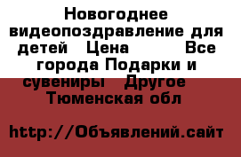 Новогоднее видеопоздравление для детей › Цена ­ 200 - Все города Подарки и сувениры » Другое   . Тюменская обл.